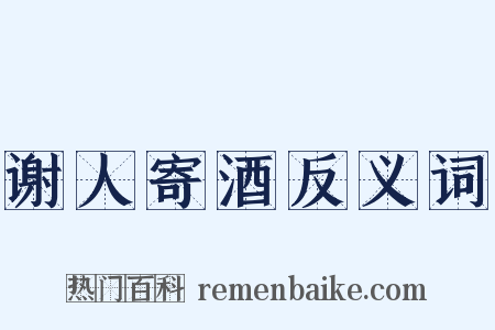 谢人寄酒反义词是什么意思的图片